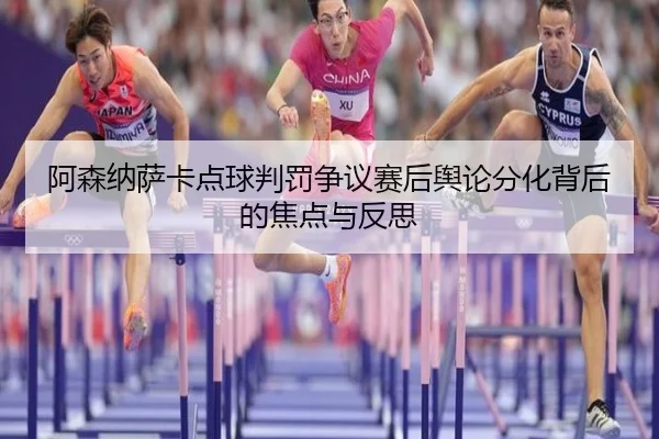 阿森纳萨卡点球判罚争议赛后舆论分化背后的焦点与反思